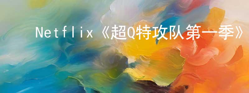 ﻿Netflix《超Q特攻队第一季》迅雷下载/在线观看/百度云-动漫/卡通-美剧天堂 ﻿程新超的blog